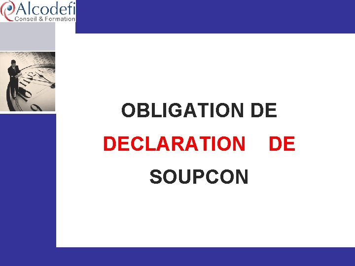  OBLIGATION DE DECLARATION DE SOUPCON www. alcodefi. org © Alcodefi – Décembre 2013