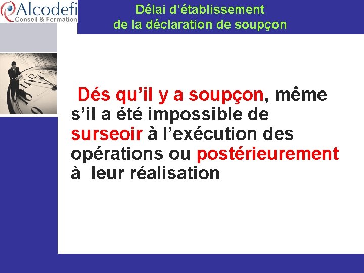 Délai d’établissement de la déclaration de soupçon Dés qu’il y a soupçon, même s’il