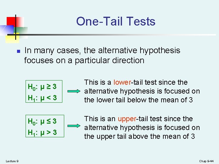One-Tail Tests n In many cases, the alternative hypothesis focuses on a particular direction One-Tail Tests n In many cases, the alternative hypothesis focuses on a particular direction