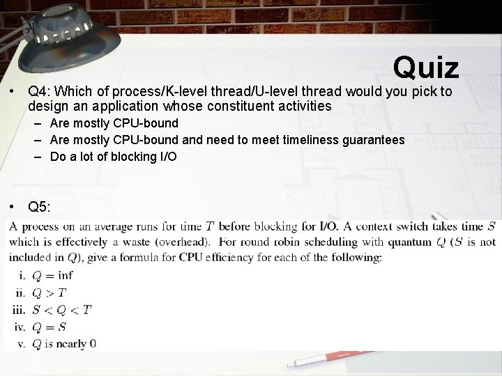 Quiz • Q 4: Which of process/K-level thread/U-level thread would you pick to design