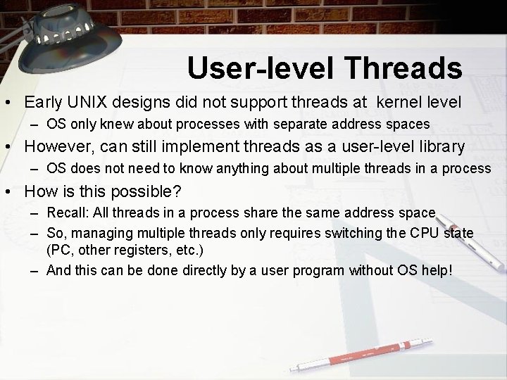 User-level Threads • Early UNIX designs did not support threads at kernel level –