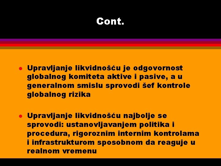 Cont. l l Upravljanje likvidnošću je odgovornost globalnog komiteta aktive i pasive, a u