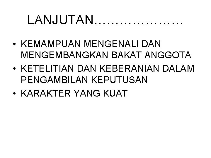 LANJUTAN………………… • KEMAMPUAN MENGENALI DAN MENGEMBANGKAN BAKAT ANGGOTA • KETELITIAN DAN KEBERANIAN DALAM PENGAMBILAN