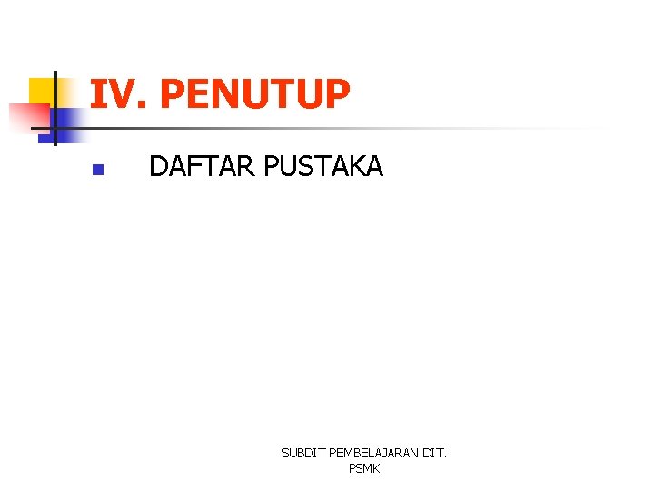 IV. PENUTUP n DAFTAR PUSTAKA SUBDIT PEMBELAJARAN DIT. PSMK 