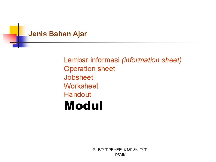 Jenis Bahan Ajar Lembar informasi (information sheet) Operation sheet Jobsheet Worksheet Handout Modul SUBDIT
