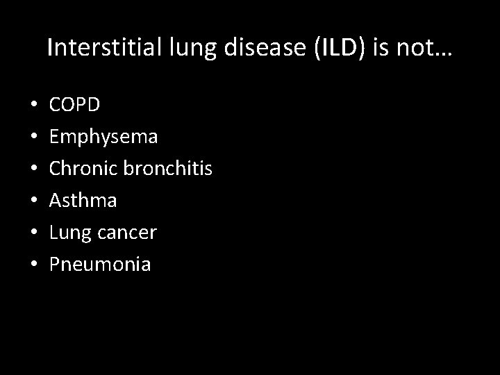 Interstitial lung disease (ILD) is not… • • • COPD Emphysema Chronic bronchitis Asthma