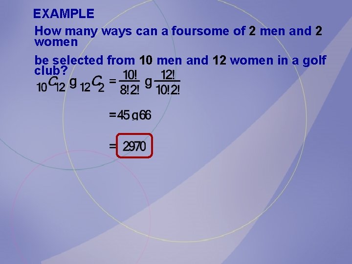 EXAMPLE How many ways can a foursome of 2 men and 2 women be