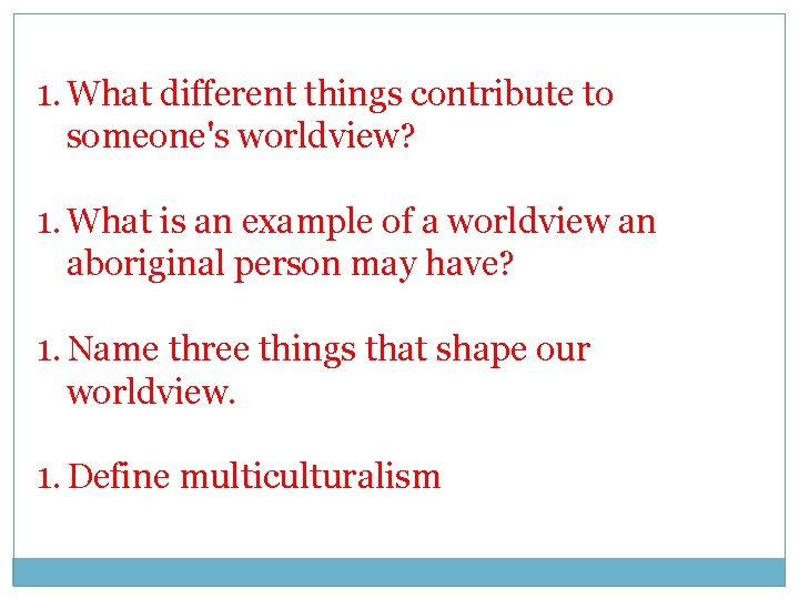 1. What different things contribute to someone's worldview? 1. What is an example of