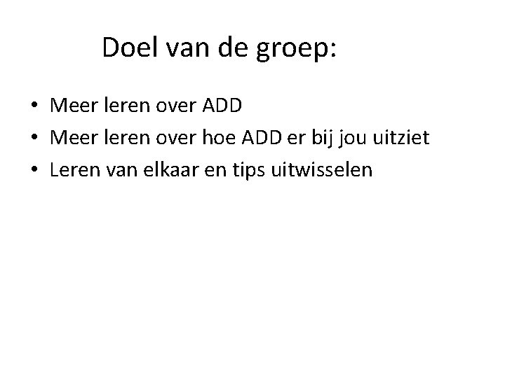 Doel van de groep: • Meer leren over ADD • Meer leren over hoe