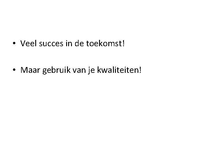  • Veel succes in de toekomst! • Maar gebruik van je kwaliteiten! 