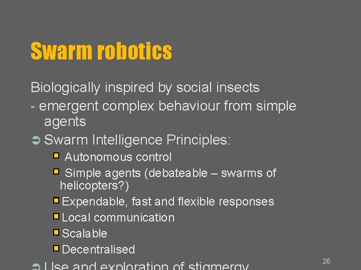 Swarm robotics Biologically inspired by social insects - emergent complex behaviour from simple agents