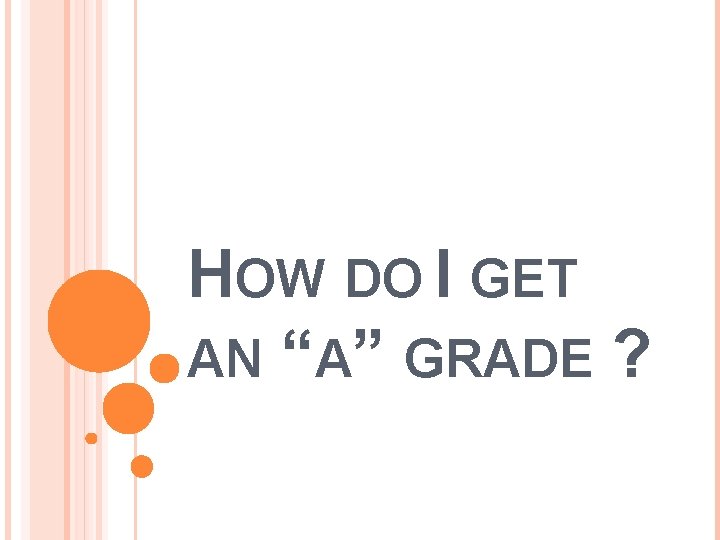 HOW DO I GET AN “A” GRADE ? 