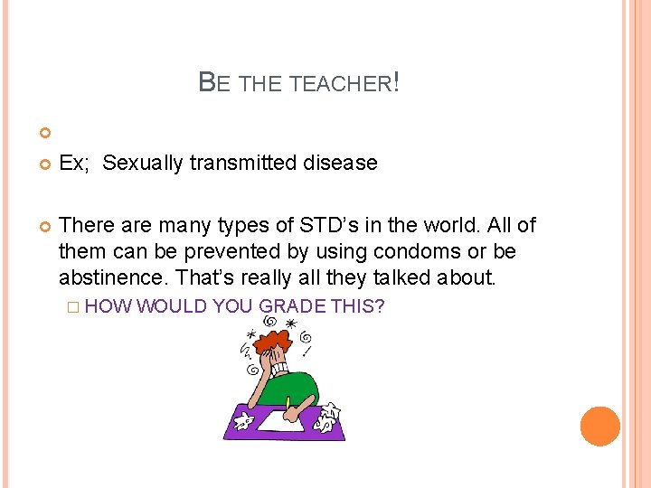 BE THE TEACHER! Ex; Sexually transmitted disease There are many types of STD’s in