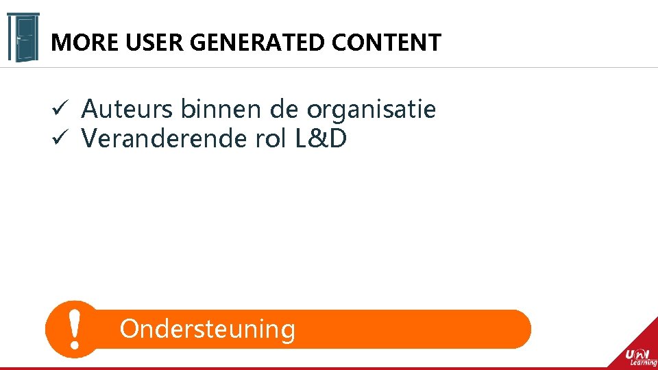 MORE USER GENERATED CONTENT ü Auteurs binnen de organisatie ü Veranderende rol L&D Ondersteuning