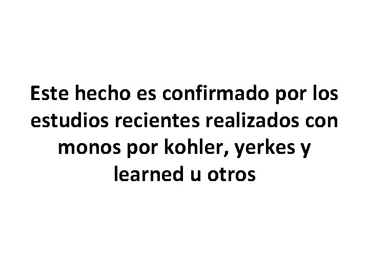 Este hecho es confirmado por los estudios recientes realizados con monos por kohler, yerkes