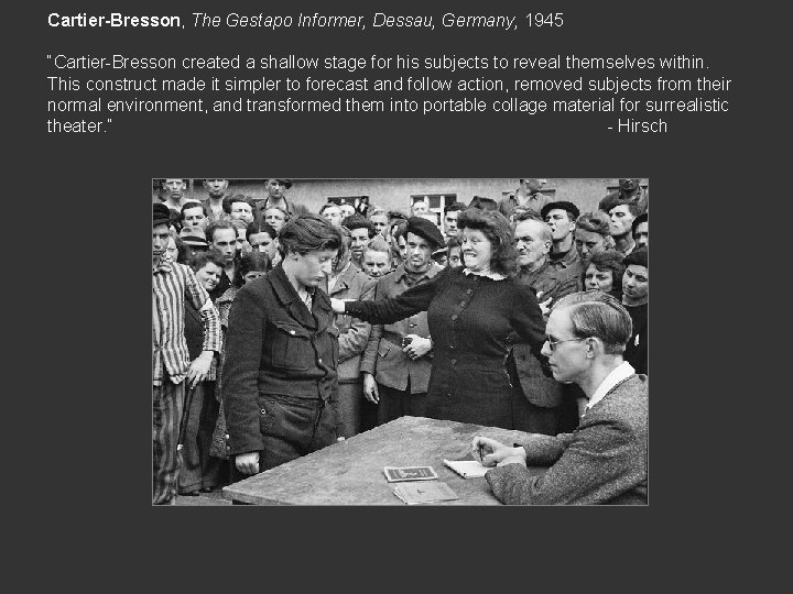 Cartier-Bresson, The Gestapo Informer, Dessau, Germany, 1945 “Cartier-Bresson created a shallow stage for his
