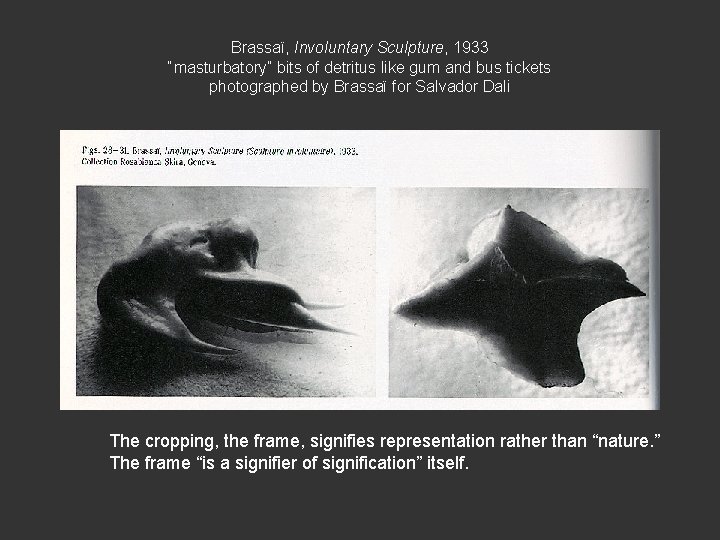 Brassaï, Involuntary Sculpture, 1933 “masturbatory” bits of detritus like gum and bus tickets photographed