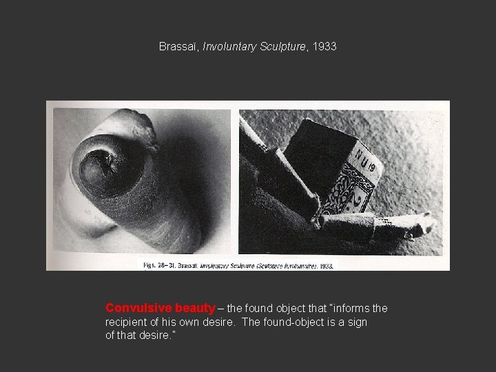Brassaï, Involuntary Sculpture, 1933 Convulsive beauty – the found object that “informs the recipient