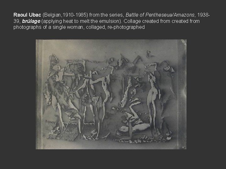 Raoul Ubac (Belgian, 1910 -1985) from the series, Battle of Pentheseua/Amazons, 193839, brûlage (applying