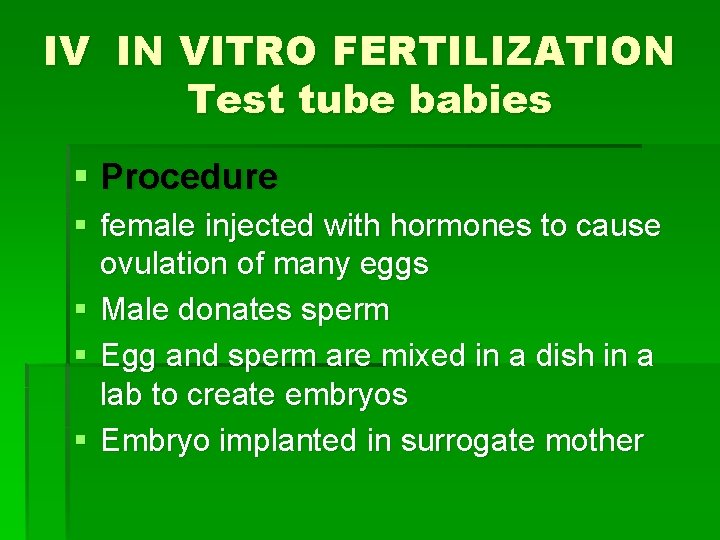 IV IN VITRO FERTILIZATION Test tube babies § Procedure § female injected with hormones