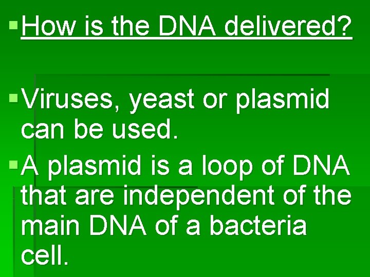 § How is the DNA delivered? § Viruses, yeast or plasmid can be used.