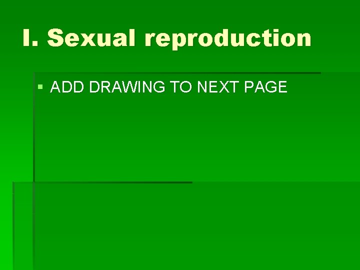 I. Sexual reproduction § ADD DRAWING TO NEXT PAGE 