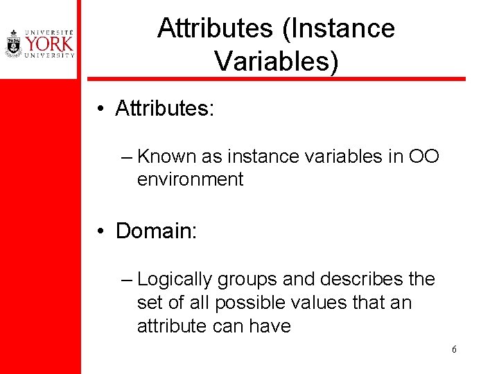 Attributes (Instance Variables) • Attributes: – Known as instance variables in OO environment •