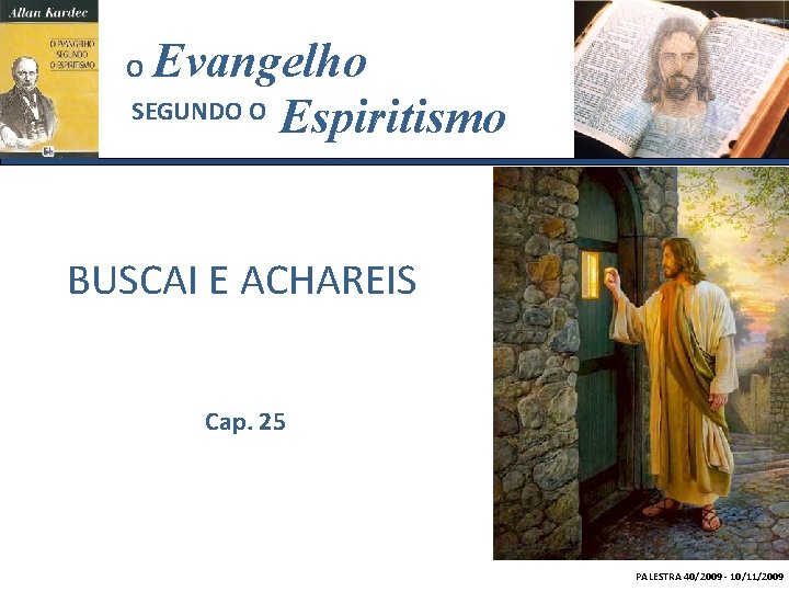 Evangelho SEGUNDO O Espiritismo O BUSCAI E ACHAREIS Cap. 25 PALESTRA 40/2009 - 10/11/2009