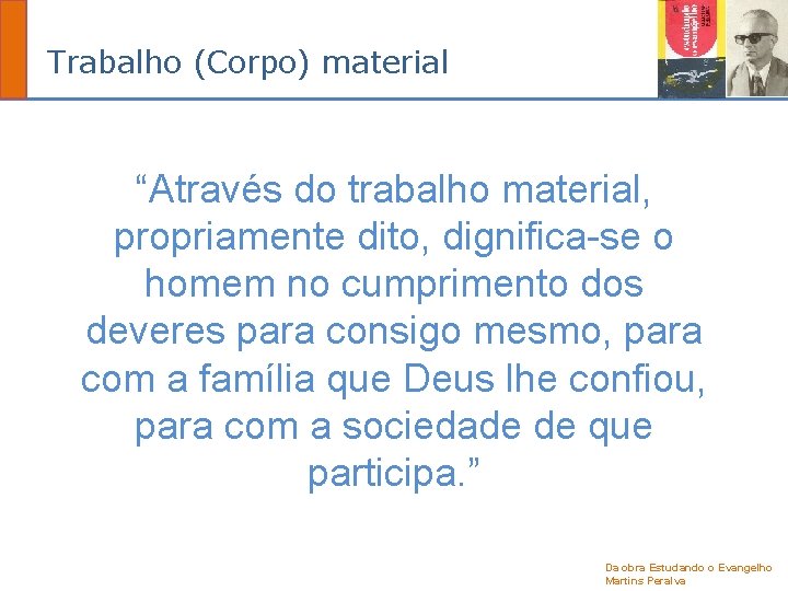 Trabalho (Corpo) material “Através do trabalho material, propriamente dito, dignifica-se o homem no cumprimento