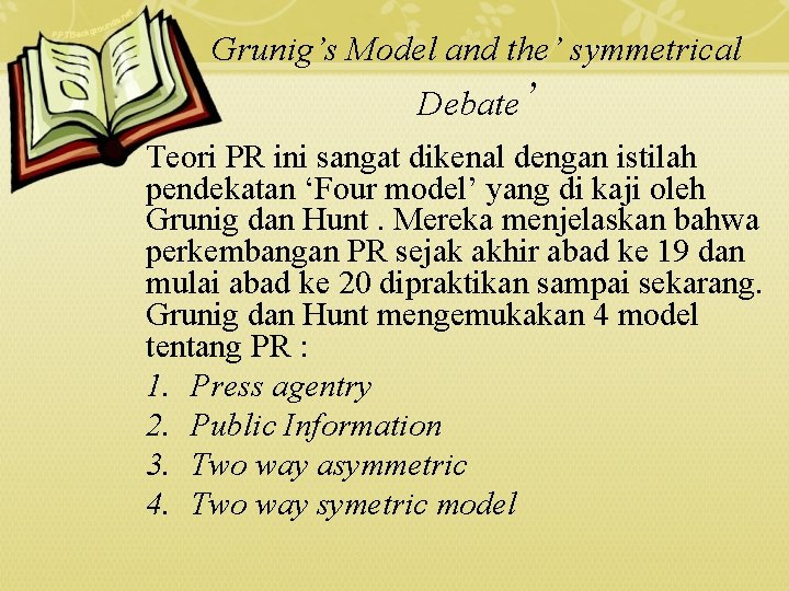 Grunig’s Model and the’ symmetrical Debate’ Teori PR ini sangat dikenal dengan istilah pendekatan