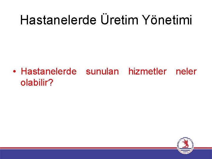 Hastanelerde Üretim Yönetimi • Hastanelerde sunulan hizmetler neler olabilir? 