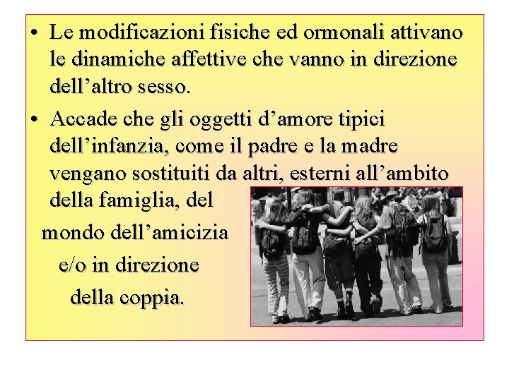  • Le modificazioni fisiche ed ormonali attivano le dinamiche affettive che vanno in