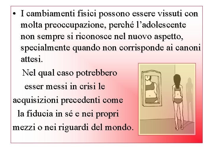  • I cambiamenti fisici possono essere vissuti con molta preoccupazione, perché l’adolescente non