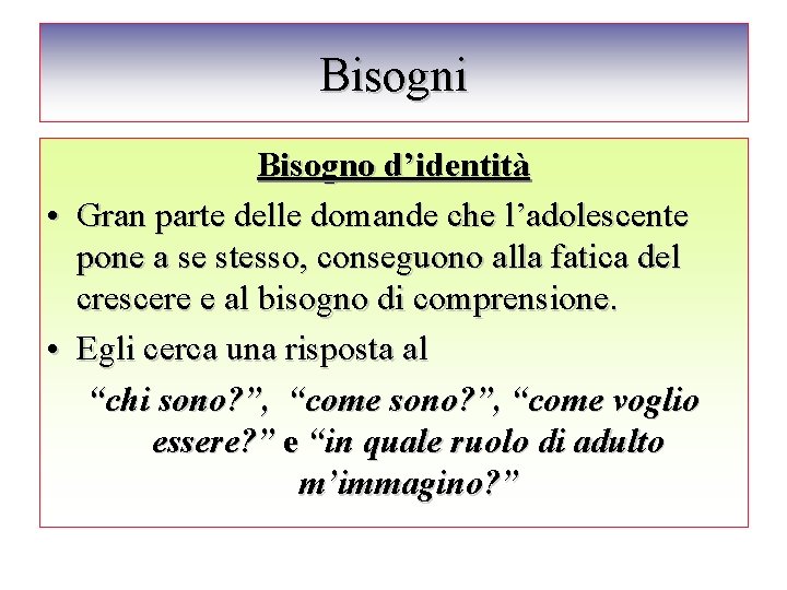 Bisogni Bisogno d’identità • Gran parte delle domande che l’adolescente pone a se stesso,