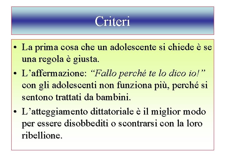 Criteri • La prima cosa che un adolescente si chiede è se una regola