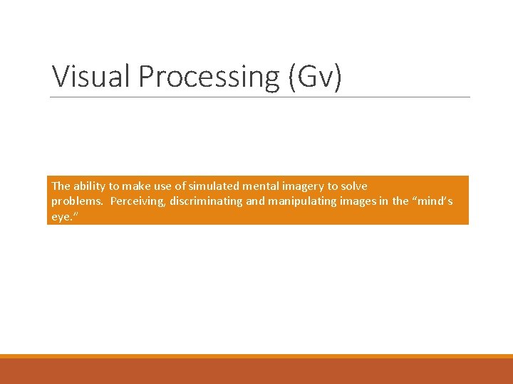 Visual Processing (Gv) The ability to make use of simulated mental imagery to solve