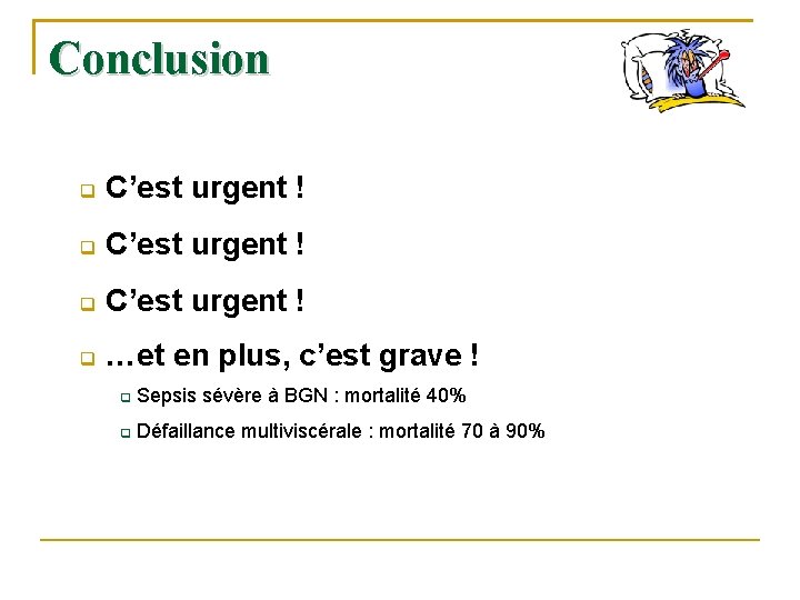 Conclusion C’est urgent ! …et en plus, c’est grave ! Sepsis sévère à BGN