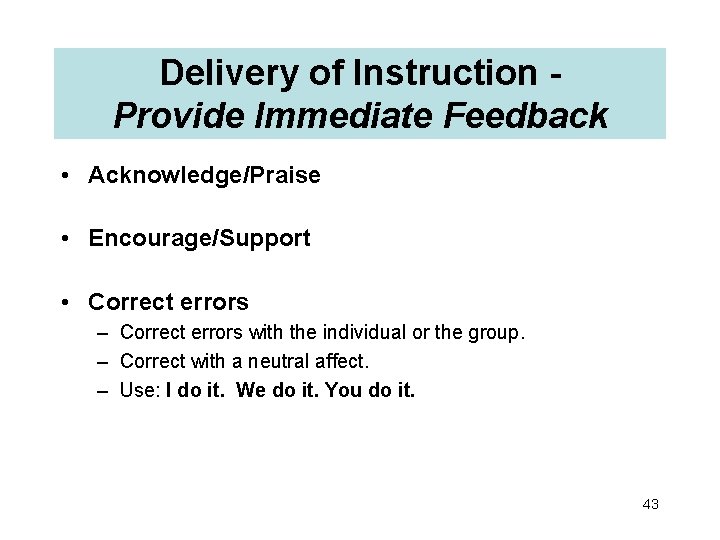 Delivery of Instruction Provide Immediate Feedback • Acknowledge/Praise • Encourage/Support • Correct errors –