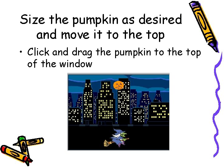 Size the pumpkin as desired and move it to the top • Click and