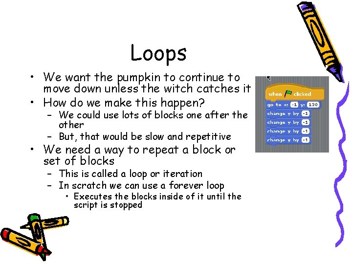 Loops • We want the pumpkin to continue to move down unless the witch
