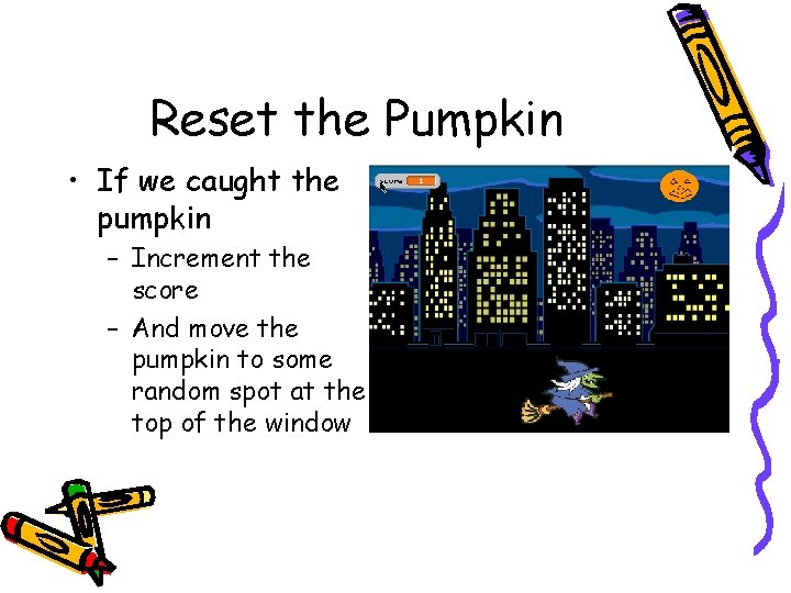 Reset the Pumpkin • If we caught the pumpkin – Increment the score –
