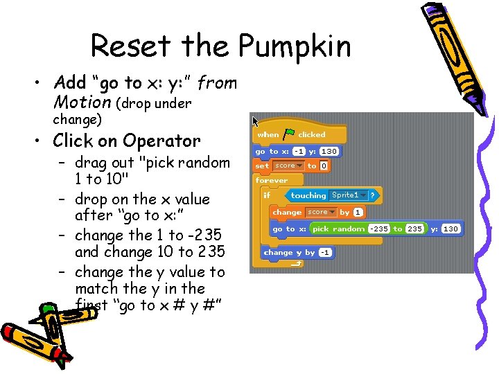 Reset the Pumpkin • Add “go to x: y: ” from Motion (drop under