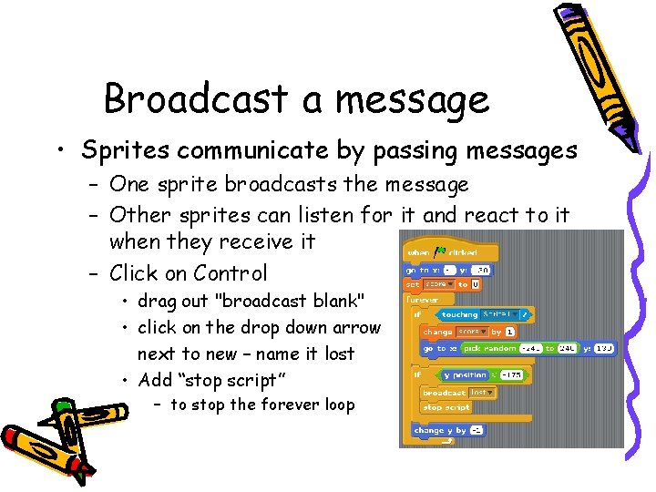 Broadcast a message • Sprites communicate by passing messages – One sprite broadcasts the