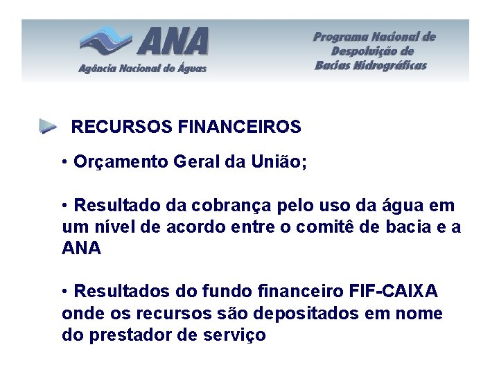 RECURSOS FINANCEIROS • Orçamento Geral da União; • Resultado da cobrança pelo uso da