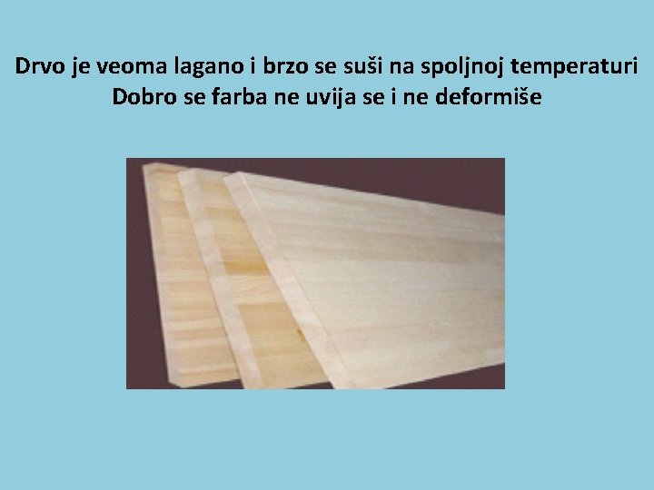 Drvo je veoma lagano i brzo se suši na spoljnoj temperaturi Dobro se farba