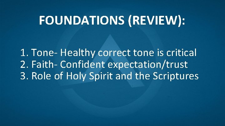 FOUNDATIONS (REVIEW): 1. Tone- Healthy correct tone is critical 2. Faith- Confident expectation/trust 3.