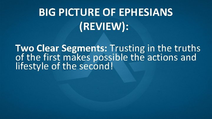 BIG PICTURE OF EPHESIANS (REVIEW): Two Clear Segments: Trusting in the truths of the