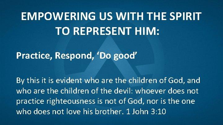 EMPOWERING US WITH THE SPIRIT TO REPRESENT HIM: Practice, Respond, ‘Do good’ By this