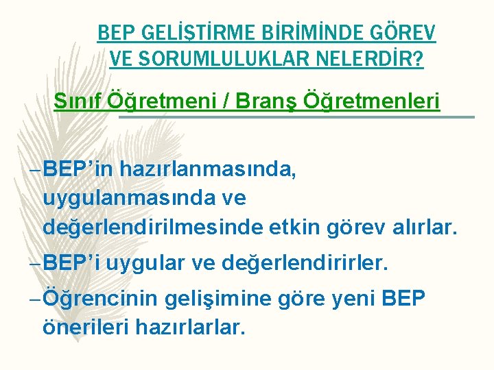 BEP GELİŞTİRME BİRİMİNDE GÖREV VE SORUMLULUKLAR NELERDİR? Sınıf Öğretmeni / Branş Öğretmenleri – BEP’in