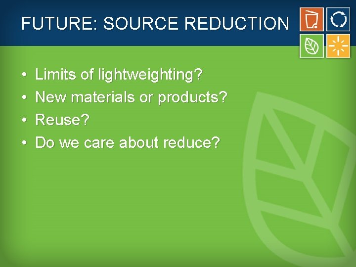 FUTURE: SOURCE REDUCTION • • Limits of lightweighting? New materials or products? Reuse? Do